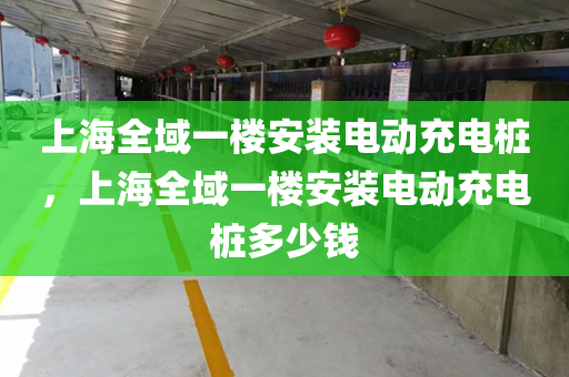 上海全域一楼安装电动充电桩，上海全域一楼安装电动充电桩多少钱
