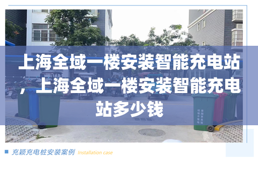上海全域一楼安装智能充电站，上海全域一楼安装智能充电站多少钱