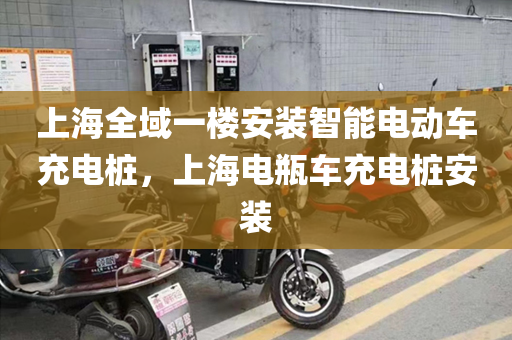 上海全域一楼安装智能电动车充电桩，上海电瓶车充电桩安装