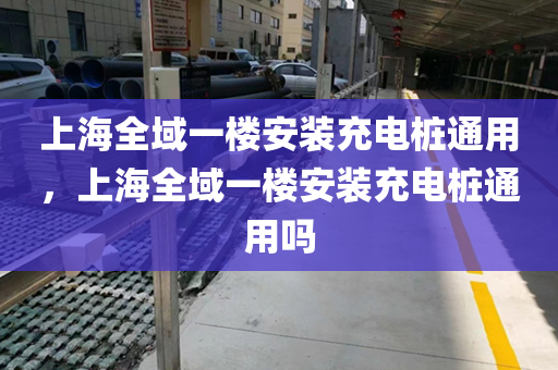 上海全域一楼安装充电桩通用，上海全域一楼安装充电桩通用吗