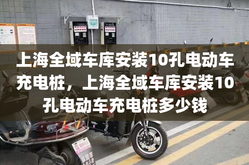 上海全域车库安装10孔电动车充电桩，上海全域车库安装10孔电动车充电桩多少钱