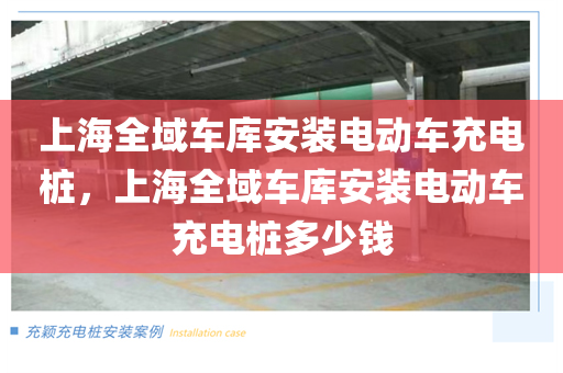 上海全域车库安装电动车充电桩，上海全域车库安装电动车充电桩多少钱
