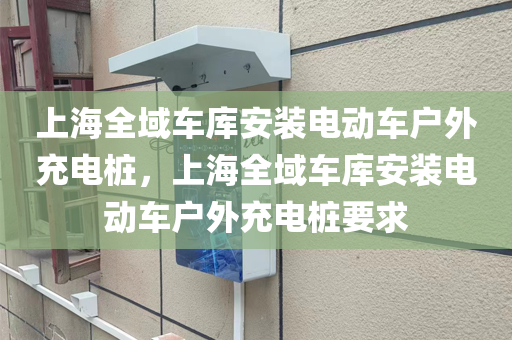 上海全域车库安装电动车户外充电桩，上海全域车库安装电动车户外充电桩要求