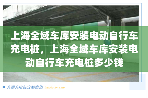 上海全域车库安装电动自行车充电桩，上海全域车库安装电动自行车充电桩多少钱