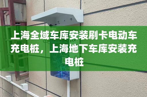 上海全域车库安装刷卡电动车充电桩，上海地下车库安装充电桩