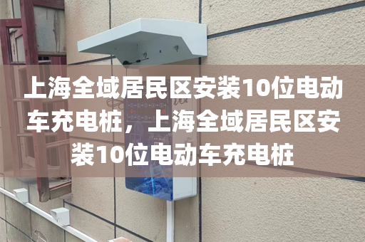 上海全域居民区安装10位电动车充电桩，上海全域居民区安装10位电动车充电桩