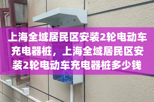 上海全域居民区安装2轮电动车充电器桩，上海全域居民区安装2轮电动车充电器桩多少钱