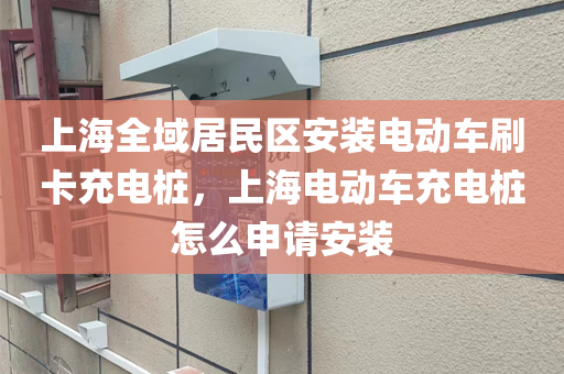 上海全域居民区安装电动车刷卡充电桩，上海电动车充电桩怎么申请安装