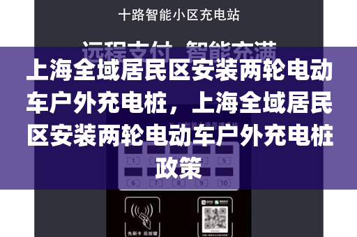 上海全域居民区安装两轮电动车户外充电桩，上海全域居民区安装两轮电动车户外充电桩政策