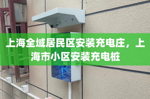 上海全域居民区安装充电庄，上海市小区安装充电桩