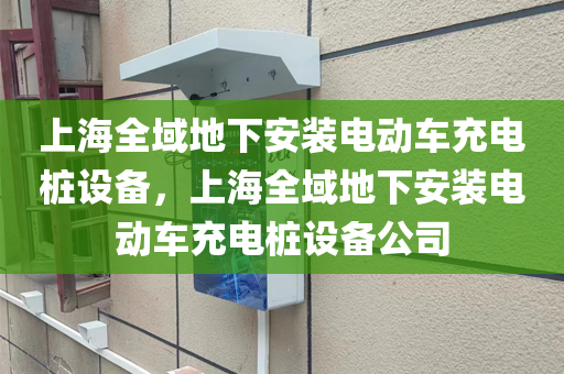 上海全域地下安装电动车充电桩设备，上海全域地下安装电动车充电桩设备公司