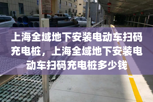 上海全域地下安装电动车扫码充电桩，上海全域地下安装电动车扫码充电桩多少钱