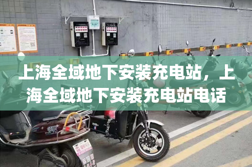 上海全域地下安装充电站，上海全域地下安装充电站电话