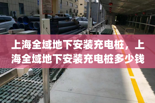 上海全域地下安装充电桩，上海全域地下安装充电桩多少钱