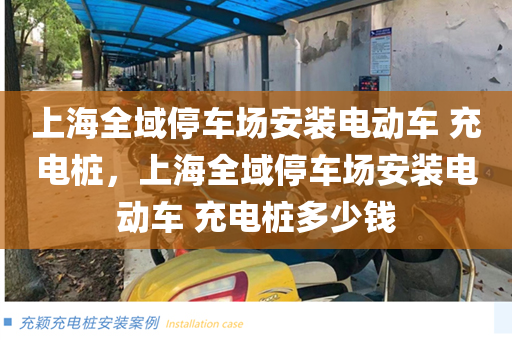 上海全域停车场安装电动车 充电桩，上海全域停车场安装电动车 充电桩多少钱
