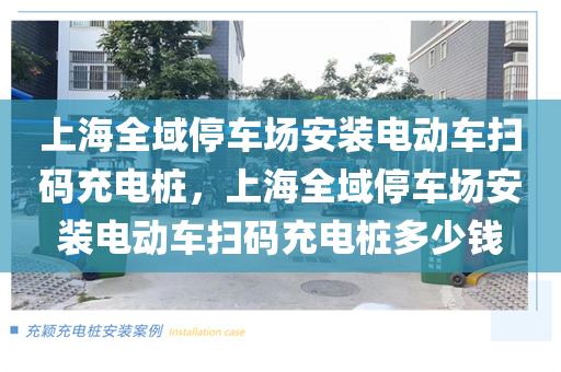 上海全域停车场安装电动车扫码充电桩，上海全域停车场安装电动车扫码充电桩多少钱