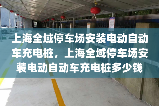 上海全域停车场安装电动自动车充电桩，上海全域停车场安装电动自动车充电桩多少钱