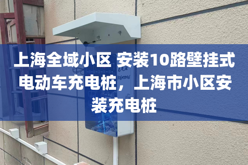 上海全域小区 安装10路壁挂式电动车充电桩，上海市小区安装充电桩