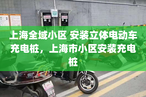 上海全域小区 安装立体电动车充电桩，上海市小区安装充电桩