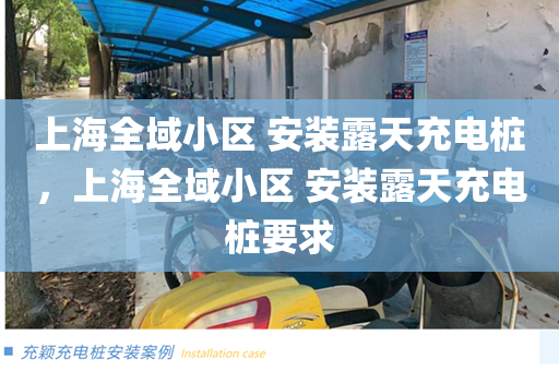 上海全域小区 安装露天充电桩，上海全域小区 安装露天充电桩要求