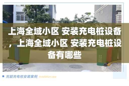 上海全域小区 安装充电桩设备，上海全域小区 安装充电桩设备有哪些