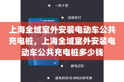 上海全域室外安装电动车公共充电桩，上海全域室外安装电动车公共充电桩多少钱
