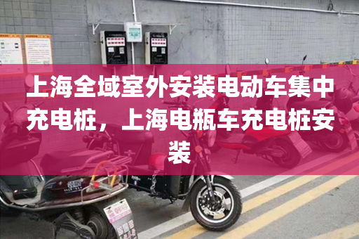 上海全域室外安装电动车集中充电桩，上海电瓶车充电桩安装