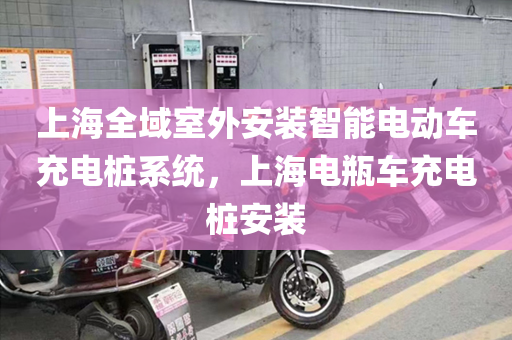 上海全域室外安装智能电动车充电桩系统，上海电瓶车充电桩安装