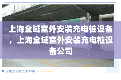 上海全域室外安装充电桩设备，上海全域室外安装充电桩设备公司