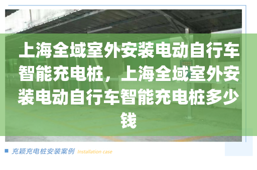 上海全域室外安装电动自行车智能充电桩，上海全域室外安装电动自行车智能充电桩多少钱