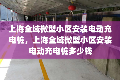 上海全域微型小区安装电动充电桩，上海全域微型小区安装电动充电桩多少钱