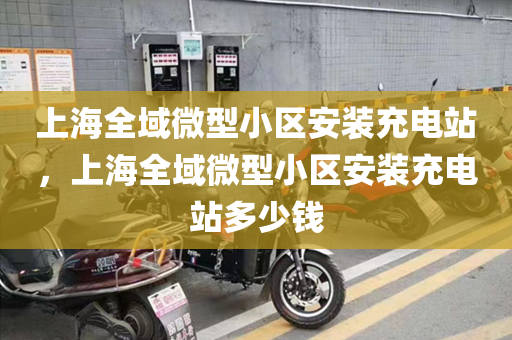 上海全域微型小区安装充电站，上海全域微型小区安装充电站多少钱
