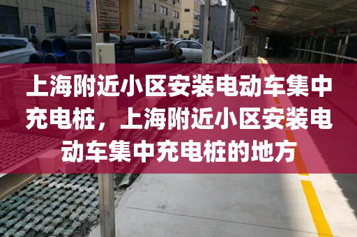 上海附近小区安装电动车集中充电桩，上海附近小区安装电动车集中充电桩的地方
