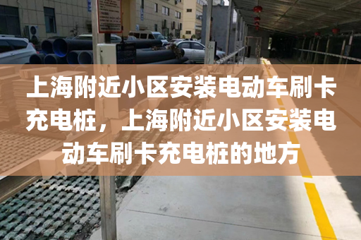 上海附近小区安装电动车刷卡充电桩，上海附近小区安装电动车刷卡充电桩的地方