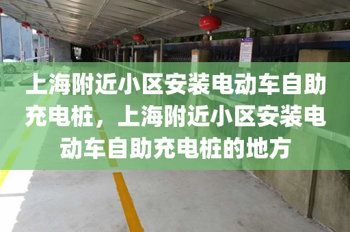 上海附近小区安装电动车自助充电桩，上海附近小区安装电动车自助充电桩的地方