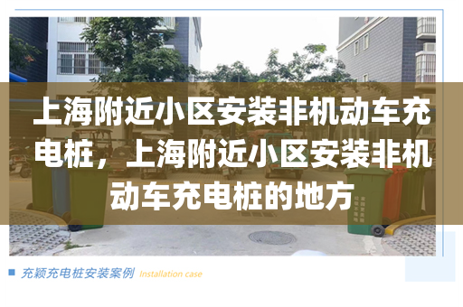 上海附近小区安装非机动车充电桩，上海附近小区安装非机动车充电桩的地方
