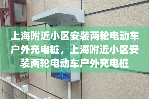 上海附近小区安装两轮电动车户外充电桩，上海附近小区安装两轮电动车户外充电桩