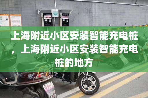 上海附近小区安装智能充电桩，上海附近小区安装智能充电桩的地方