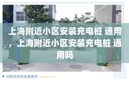 上海附近小区安装充电桩 通用，上海附近小区安装充电桩 通用吗