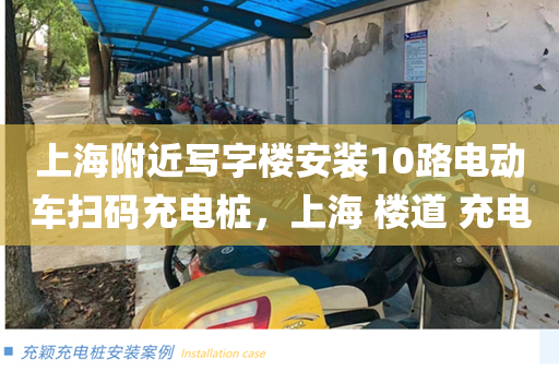 上海附近写字楼安装10路电动车扫码充电桩，上海 楼道 充电