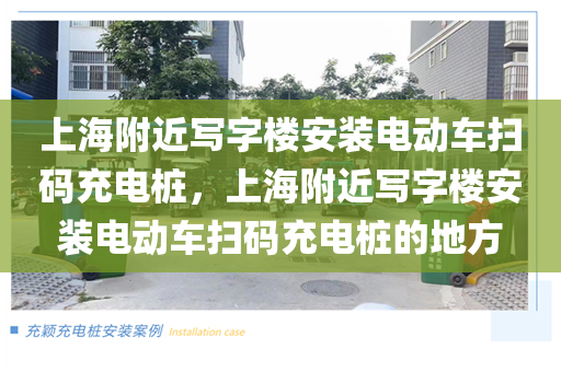 上海附近写字楼安装电动车扫码充电桩，上海附近写字楼安装电动车扫码充电桩的地方