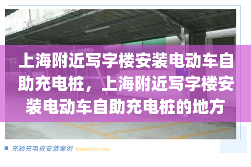 上海附近写字楼安装电动车自助充电桩，上海附近写字楼安装电动车自助充电桩的地方
