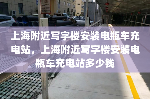 上海附近写字楼安装电瓶车充电站，上海附近写字楼安装电瓶车充电站多少钱