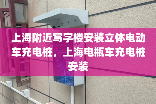 上海附近写字楼安装立体电动车充电桩，上海电瓶车充电桩安装