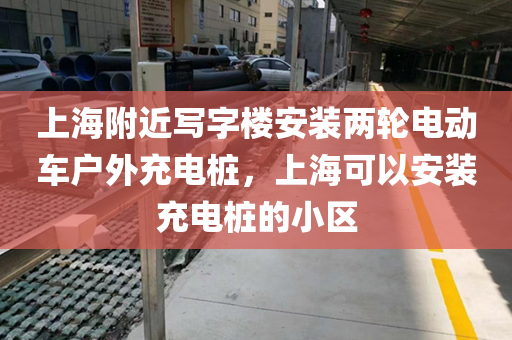 上海附近写字楼安装两轮电动车户外充电桩，上海可以安装充电桩的小区