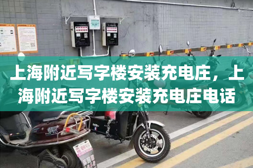 上海附近写字楼安装充电庄，上海附近写字楼安装充电庄电话