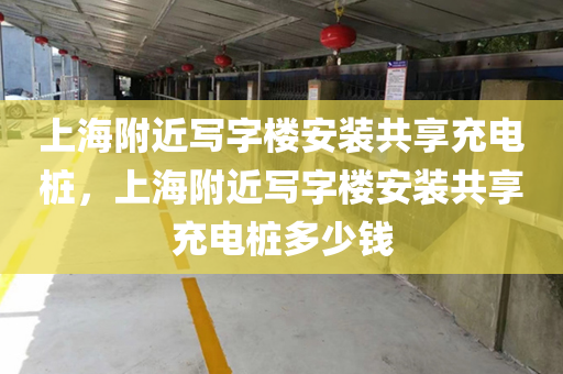 上海附近写字楼安装共享充电桩，上海附近写字楼安装共享充电桩多少钱