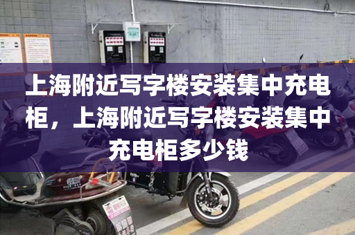 上海附近写字楼安装集中充电柜，上海附近写字楼安装集中充电柜多少钱