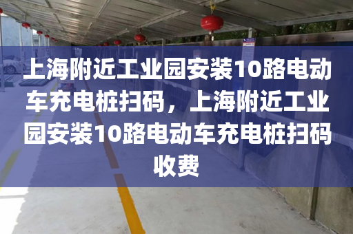 上海附近工业园安装10路电动车充电桩扫码，上海附近工业园安装10路电动车充电桩扫码收费