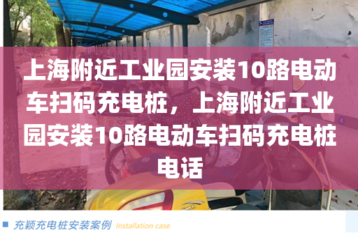 上海附近工业园安装10路电动车扫码充电桩，上海附近工业园安装10路电动车扫码充电桩电话
